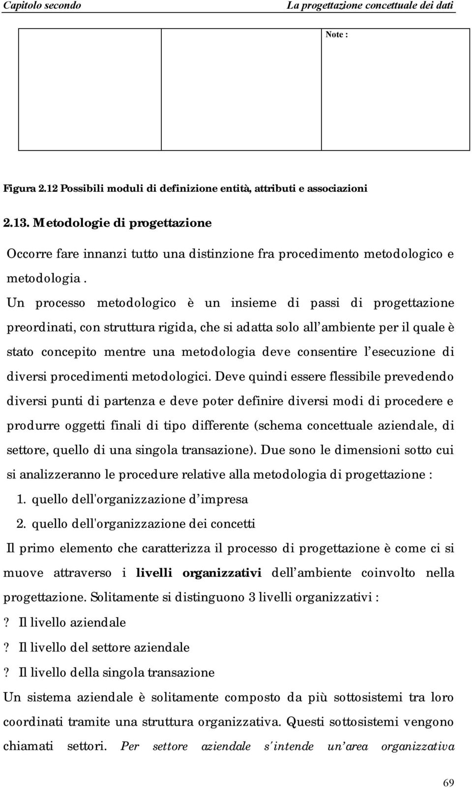 Un processo metodologico è un insieme di passi di progettazione preordinati, con struttura rigida, che si adatta solo all ambiente per il quale è stato concepito mentre una metodologia deve