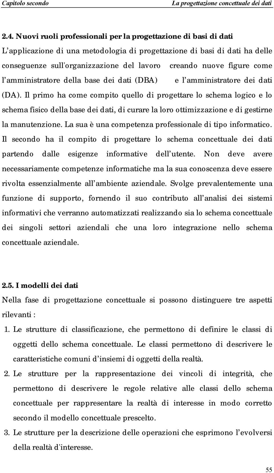 Il primo ha come compito quello di progettare lo schema logico e lo schema fisico della base dei dati, di curare la loro ottimizzazione e di gestirne la manutenzione.