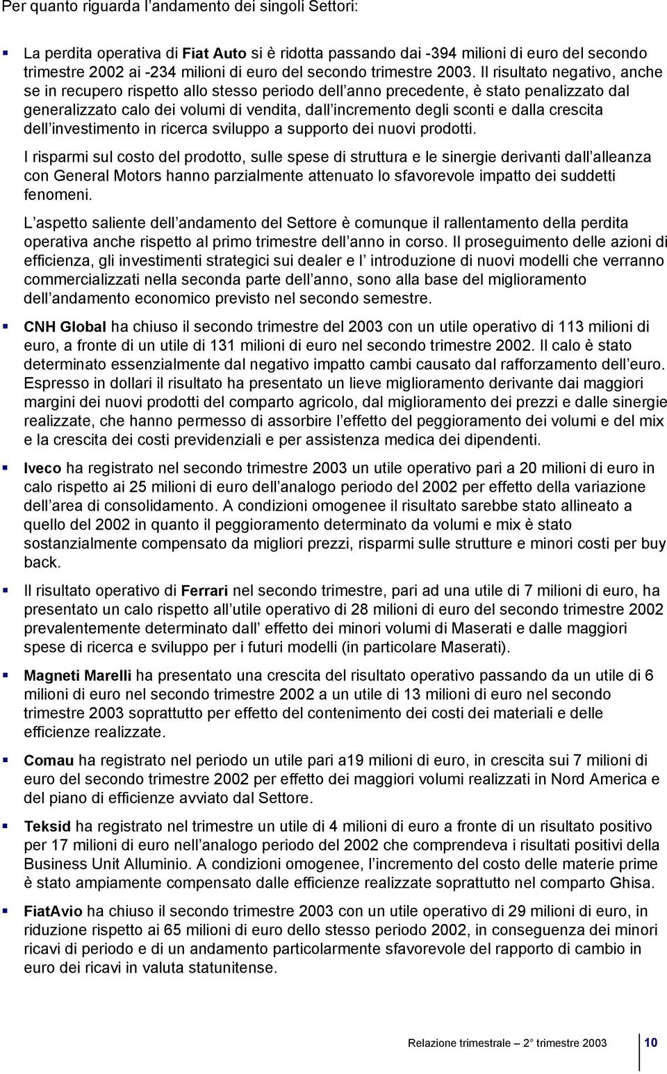 Il risultato negativo, anche se in recupero rispetto allo stesso periodo dell anno precedente, è stato penalizzato dal generalizzato calo dei volumi di vendita, dall incremento degli sconti e dalla