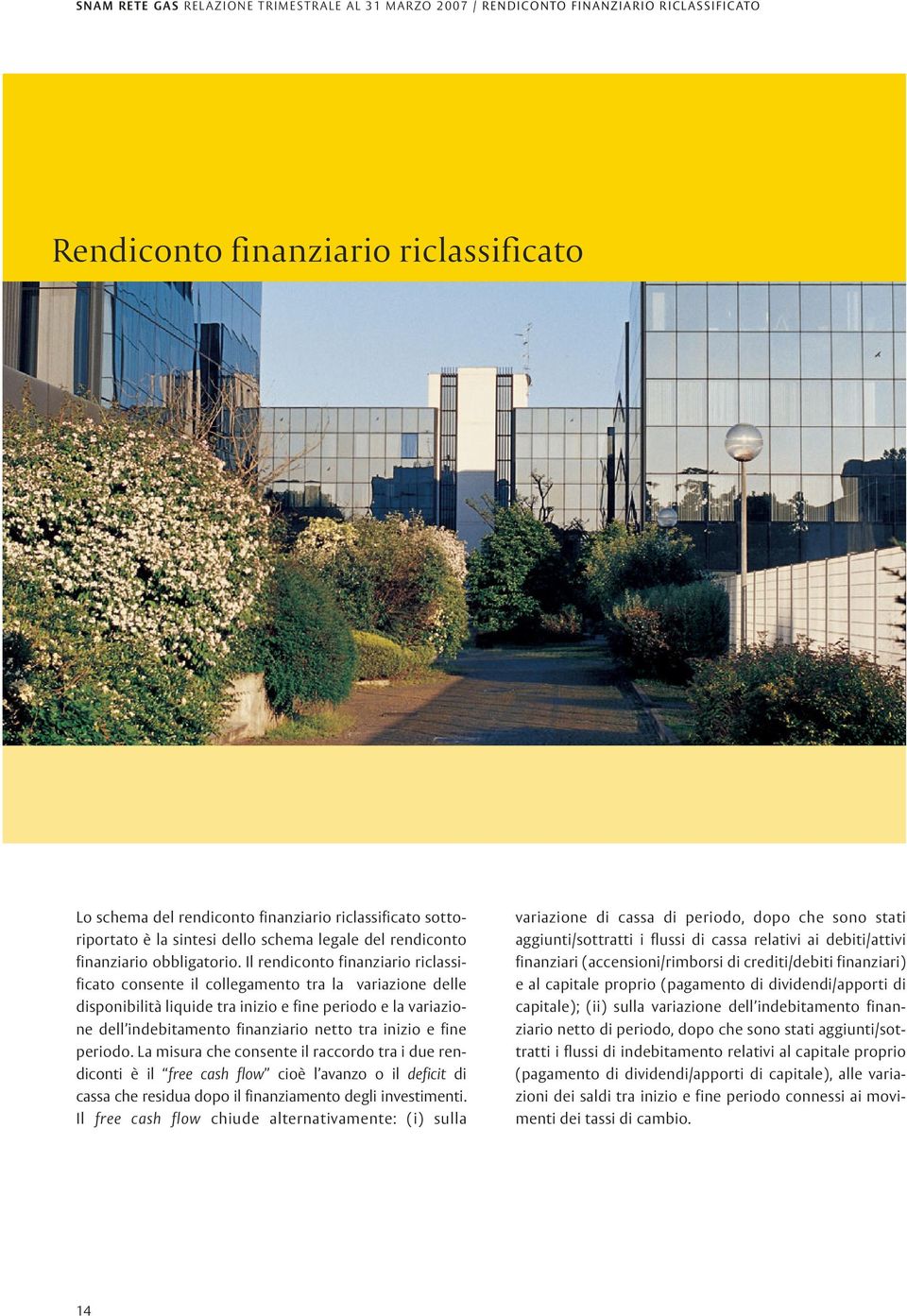 Il rendiconto finanziario riclassificato consente il collegamento tra la variazione delle disponibilità liquide tra inizio e fine periodo e la variazione dell indebitamento finanziario netto tra