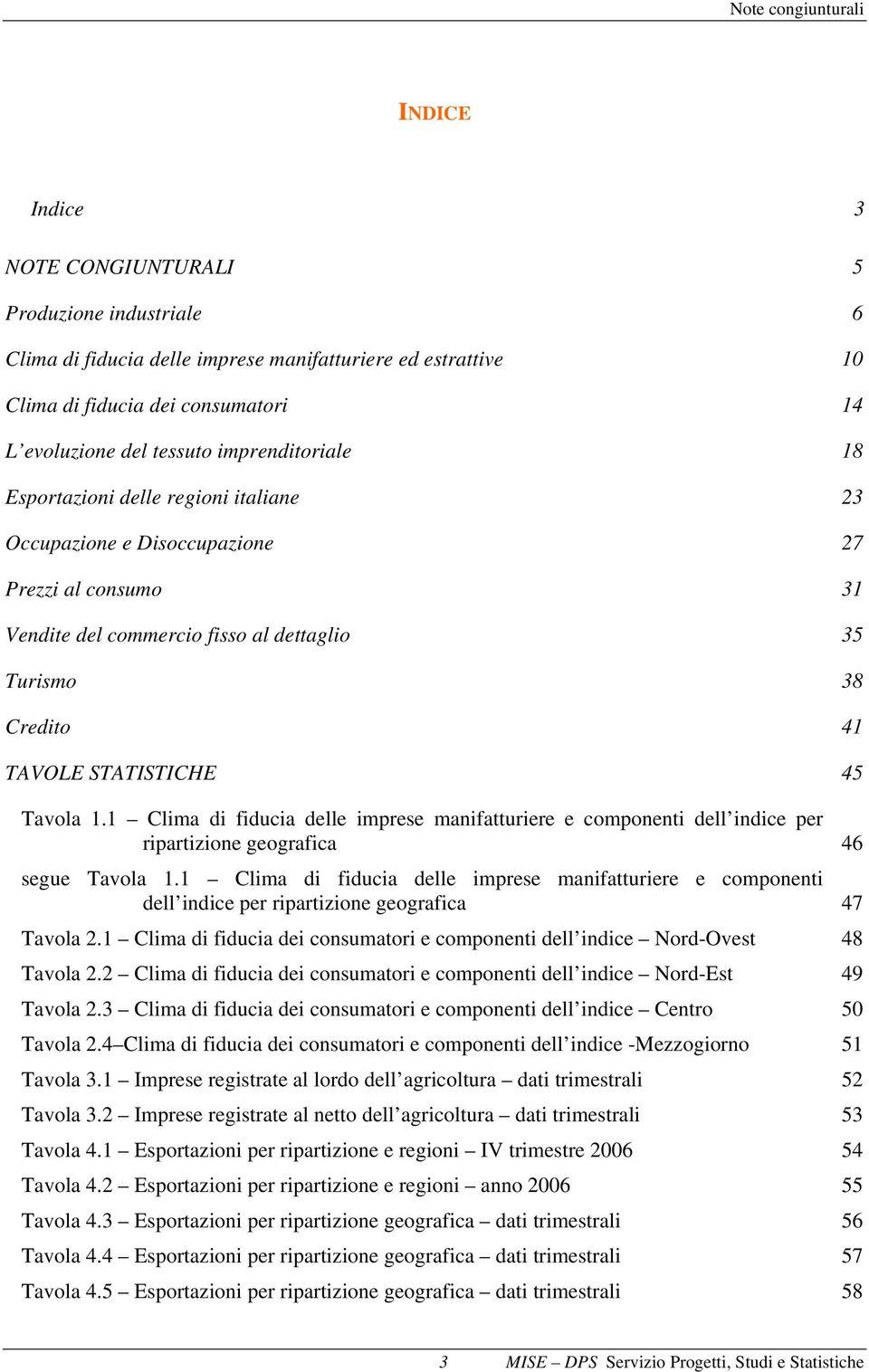 STATISTICHE 45 Tavola 1.1 Clima di fiducia delle imprese manifatturiere e componenti dell indice per ripartizione geografica 46 segue Tavola 1.