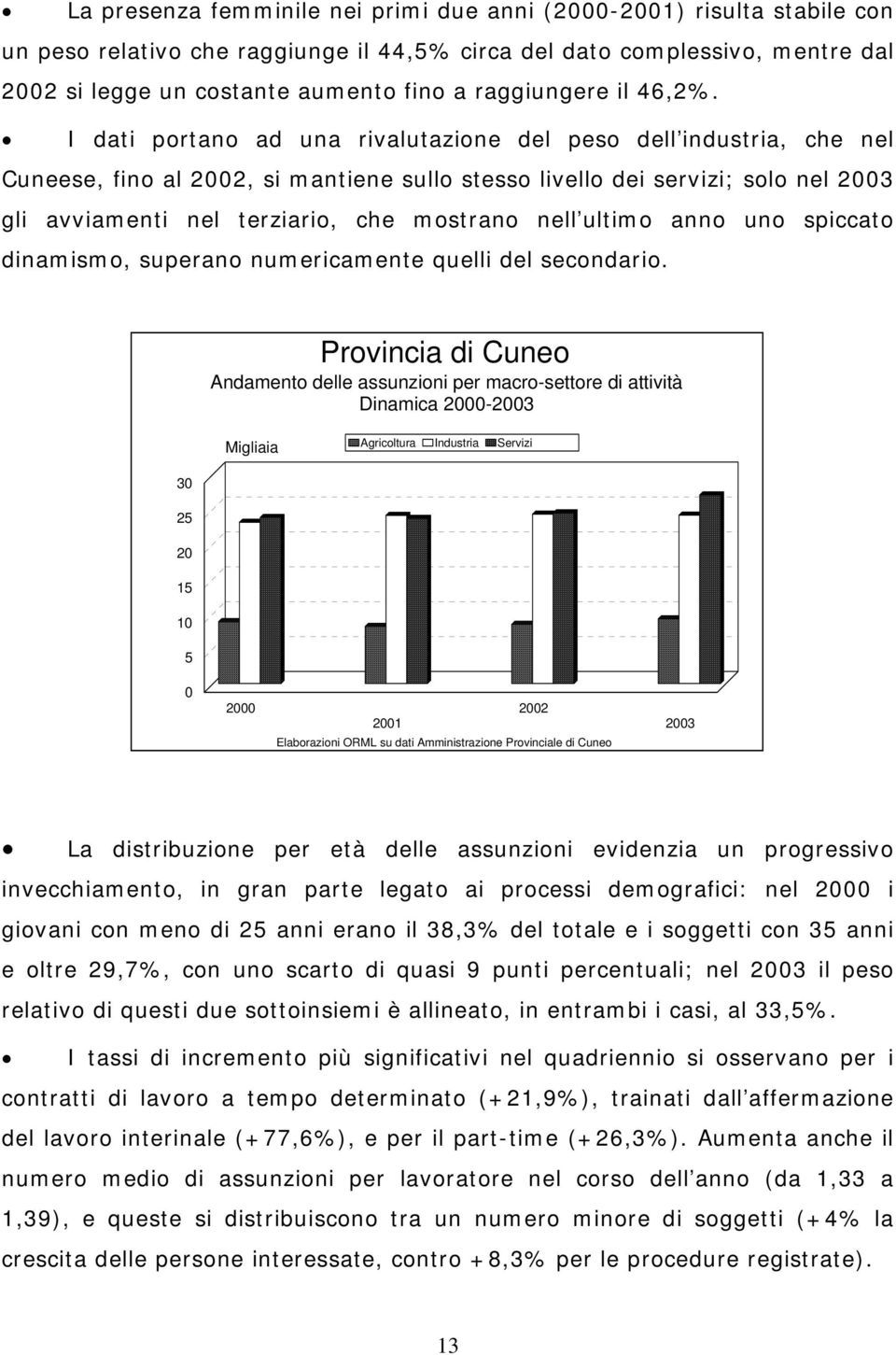 I dati portano ad una rivalutazione del peso dell industria, che nel Cuneese, fino al 2002, si mantiene sullo stesso livello dei servizi; solo nel 2003 gli avviamenti nel terziario, che mostrano nell