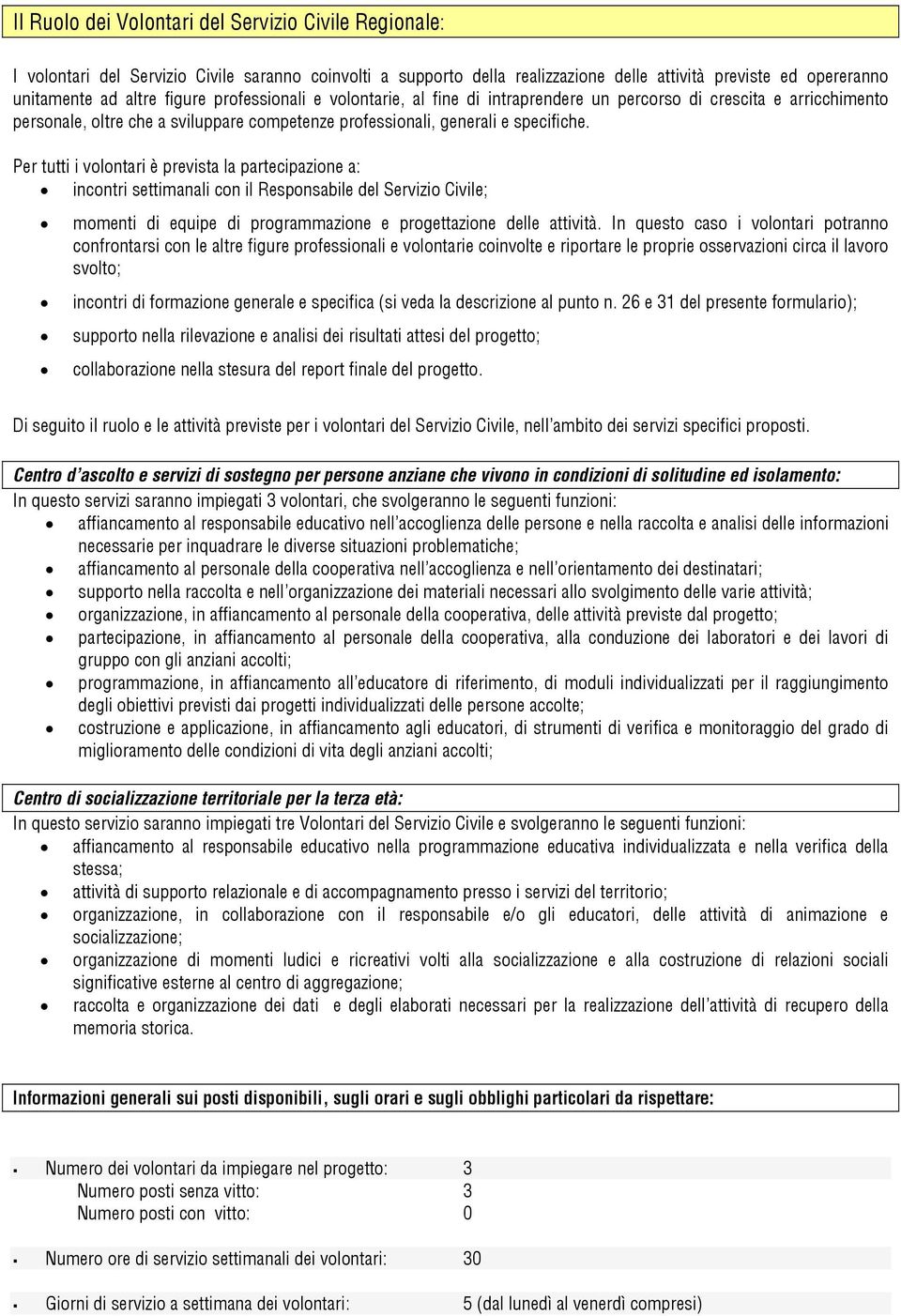 Per tutti i volontari è prevista la partecipazione a: incontri settimanali con il Responsabile del Servizio Civile; momenti di equipe di programmazione e progettazione delle attività.