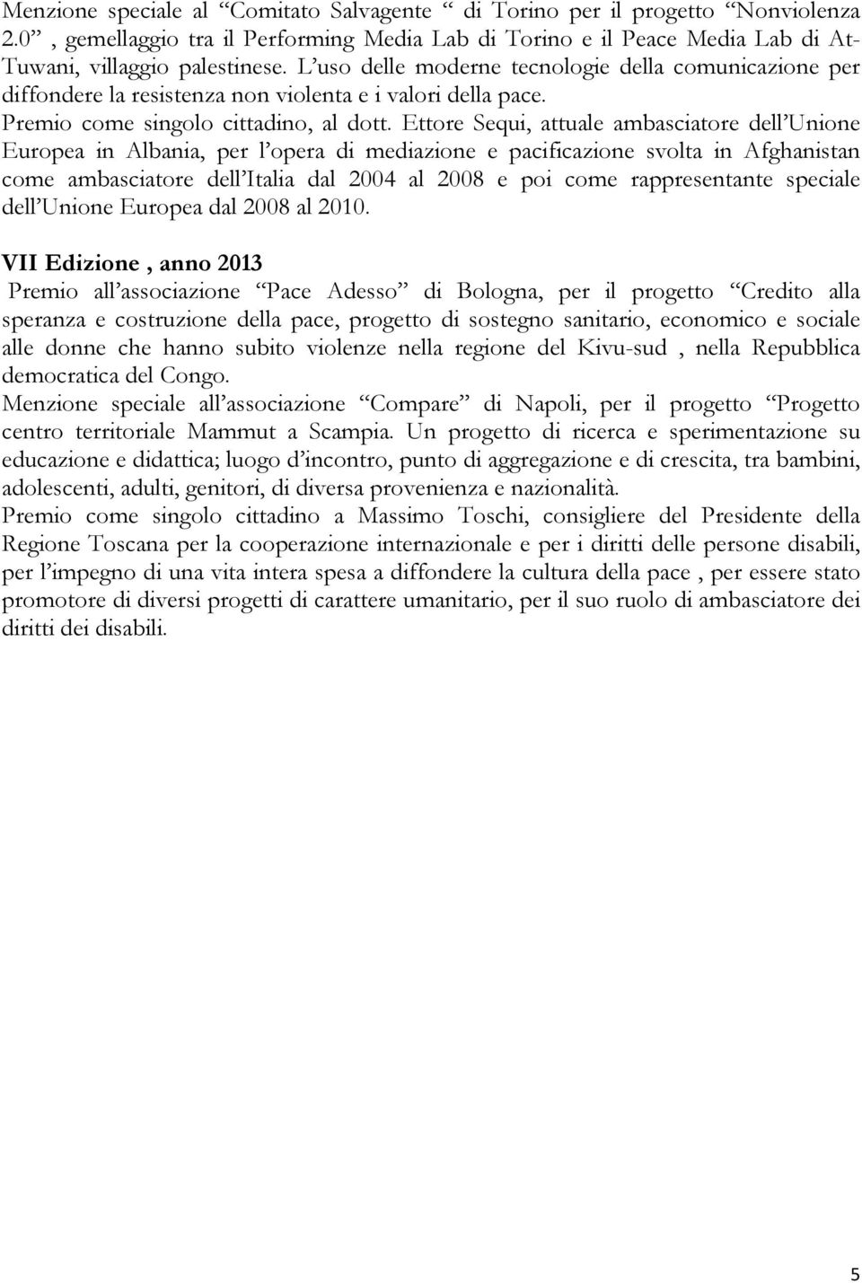 Ettore Sequi, attuale ambasciatore dell Unione Europea in Albania, per l opera di mediazione e pacificazione svolta in Afghanistan come ambasciatore dell Italia dal 2004 al 2008 e poi come