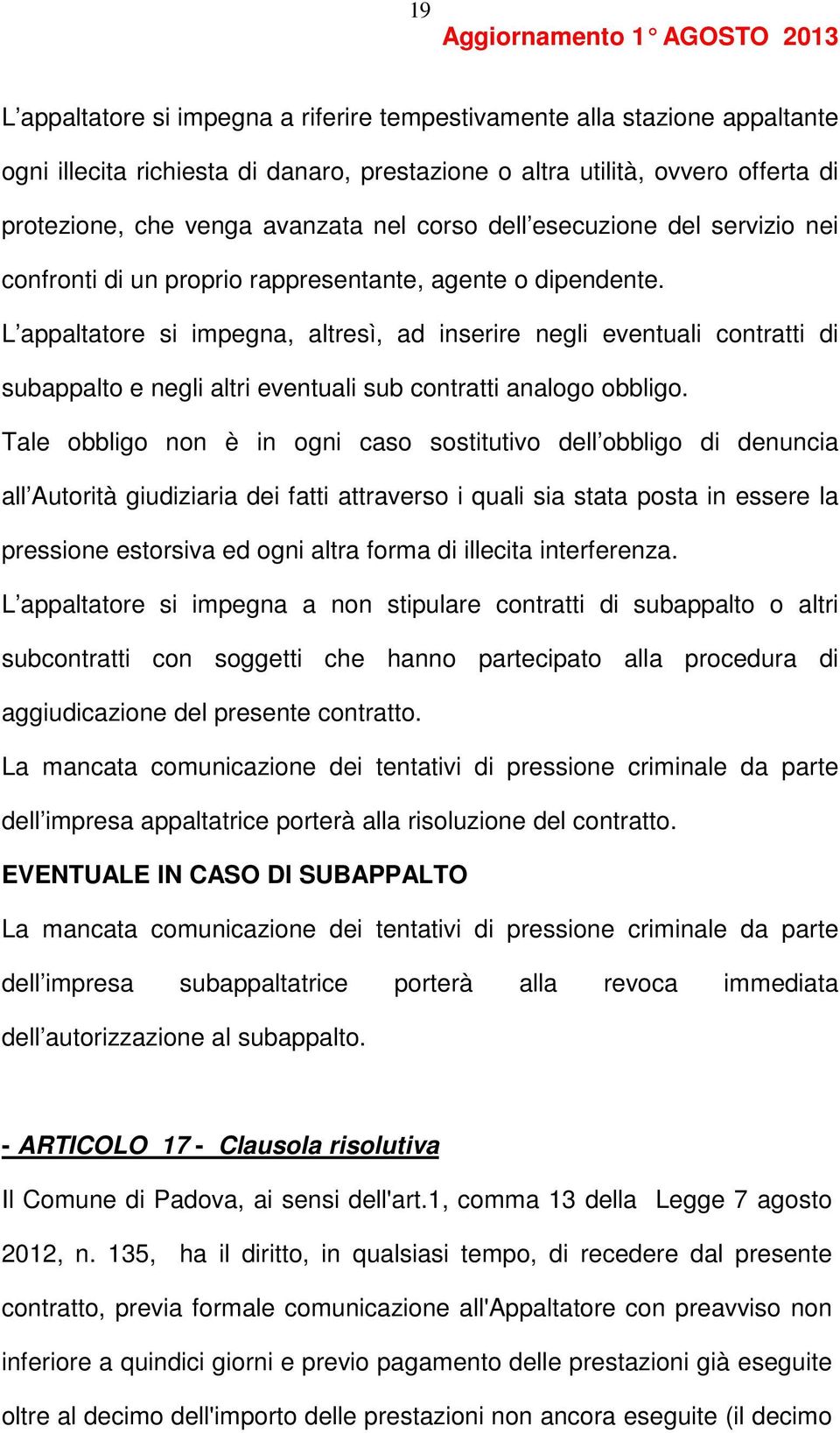 L appaltatore si impegna, altresì, ad inserire negli eventuali contratti di subappalto e negli altri eventuali sub contratti analogo obbligo.