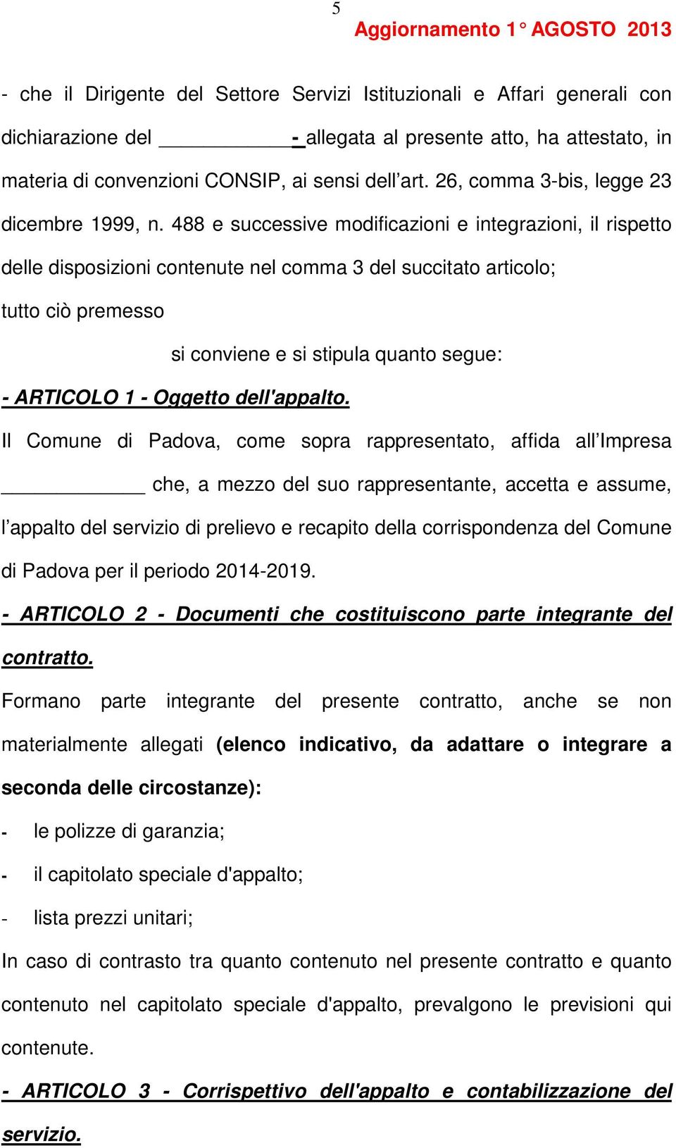 488 e successive modificazioni e integrazioni, il rispetto delle disposizioni contenute nel comma 3 del succitato articolo; tutto ciò premesso si conviene e si stipula quanto segue: - ARTICOLO 1 -