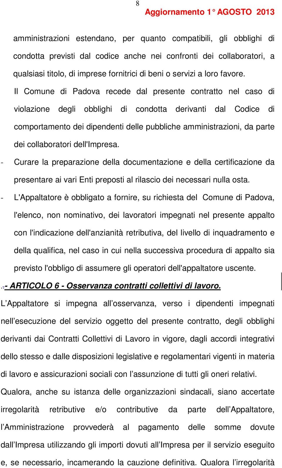 Il Comune di Padova recede dal presente contratto nel caso di violazione degli obblighi di condotta derivanti dal Codice di comportamento dei dipendenti delle pubbliche amministrazioni, da parte dei
