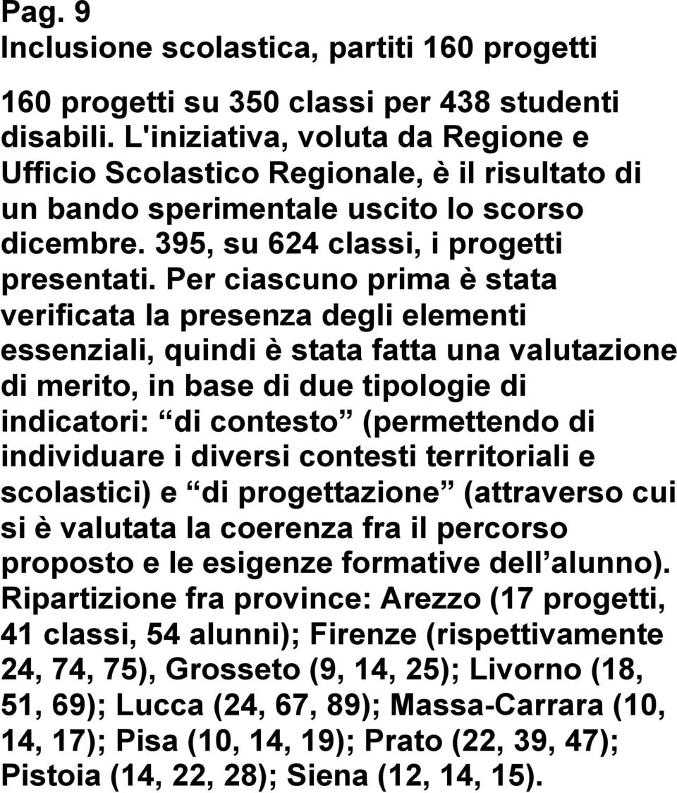 Per ciascuno prima è stata verificata la presenza degli elementi essenziali, quindi è stata fatta una valutazione di merito, in base di due tipologie di indicatori: di contesto (permettendo di