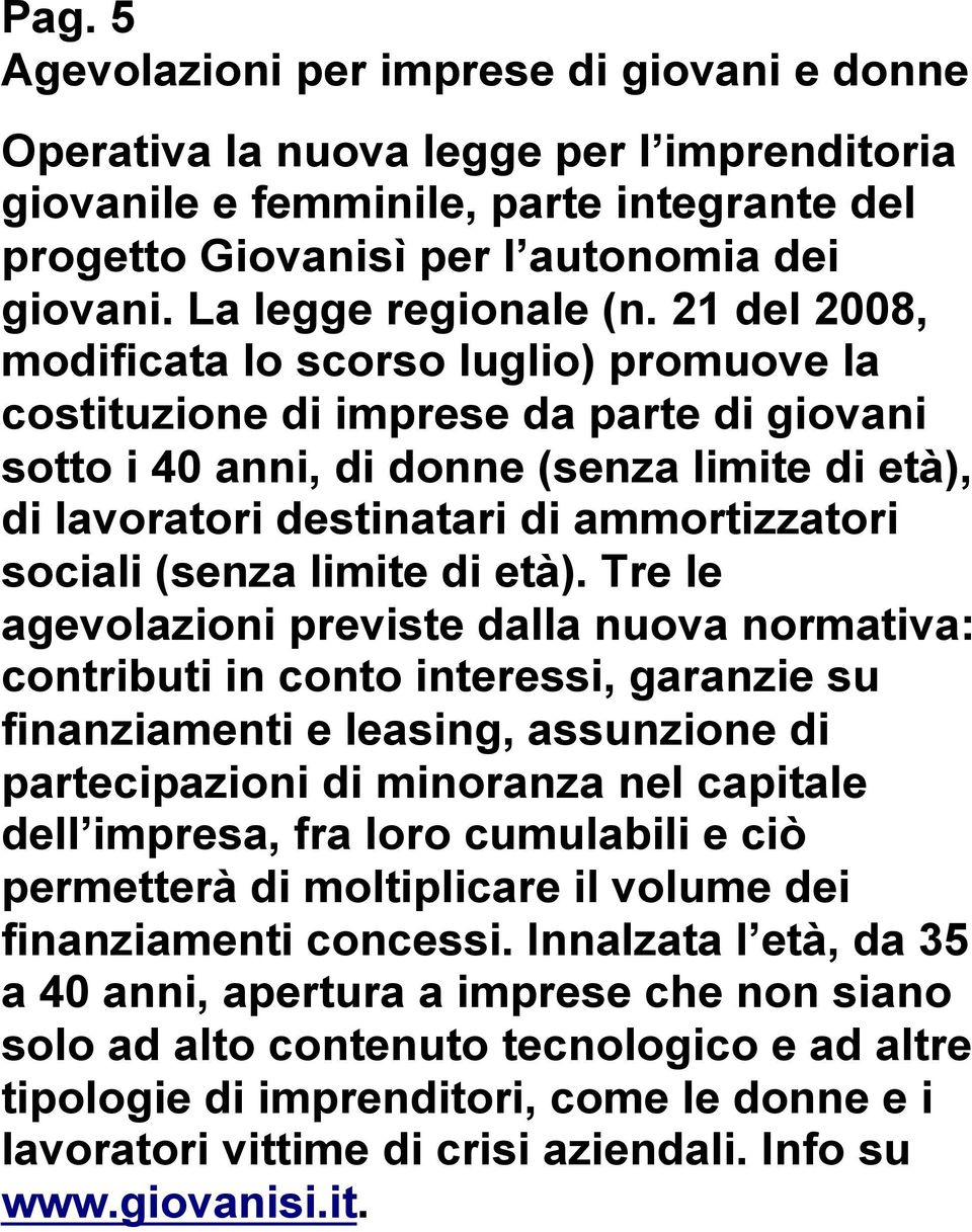 21 del 2008, modificata lo scorso luglio) promuove la costituzione di imprese da parte di giovani sotto i 40 anni, di donne (senza limite di età), di lavoratori destinatari di ammortizzatori sociali