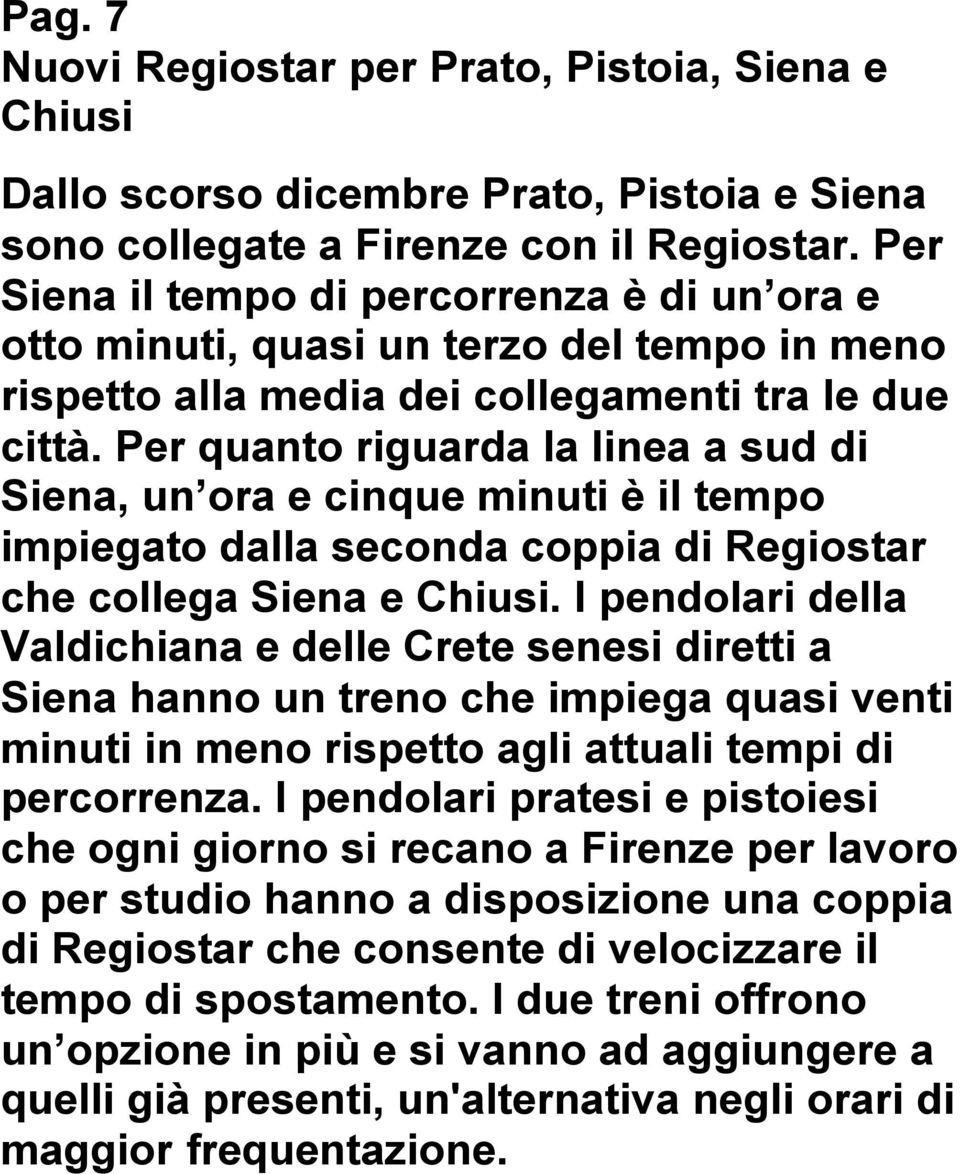 Per quanto riguarda la linea a sud di Siena, un ora e cinque minuti è il tempo impiegato dalla seconda coppia di Regiostar che collega Siena e Chiusi.