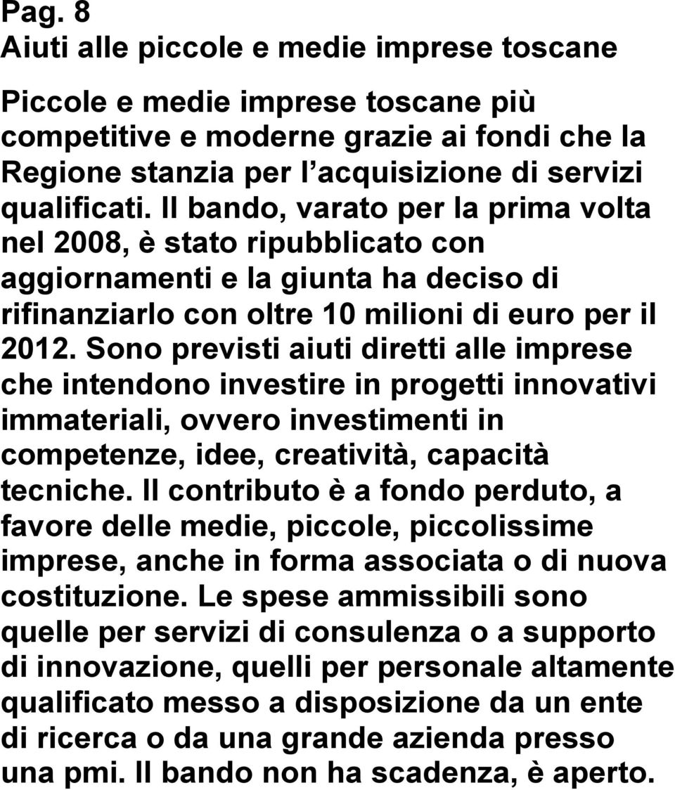 Sono previsti aiuti diretti alle imprese che intendono investire in progetti innovativi immateriali, ovvero investimenti in competenze, idee, creatività, capacità tecniche.