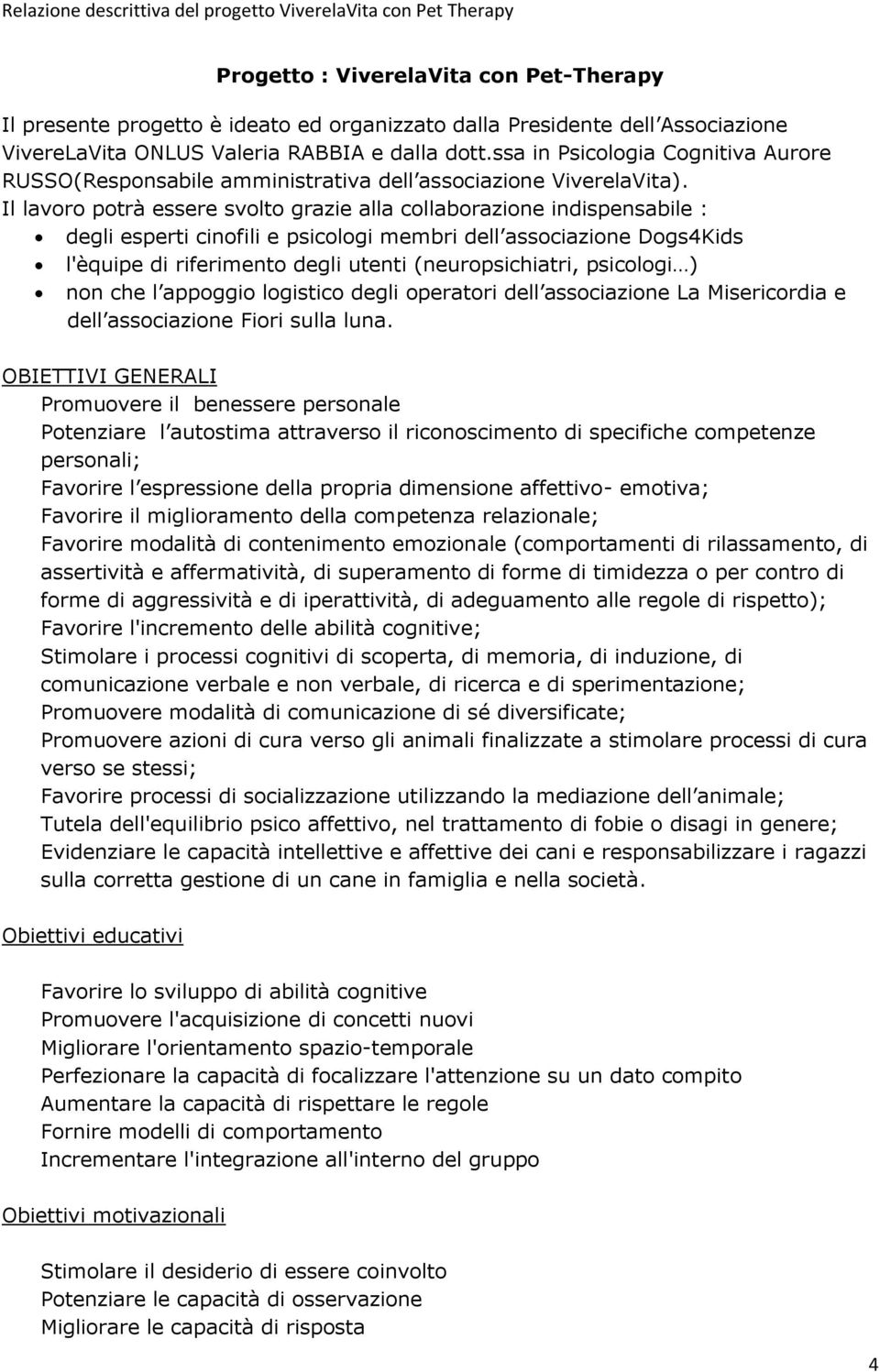 Il lavoro potrà essere svolto grazie alla collaborazione indispensabile : degli esperti cinofili e psicologi membri dell associazione Dogs4Kids l'èquipe di riferimento degli utenti (neuropsichiatri,