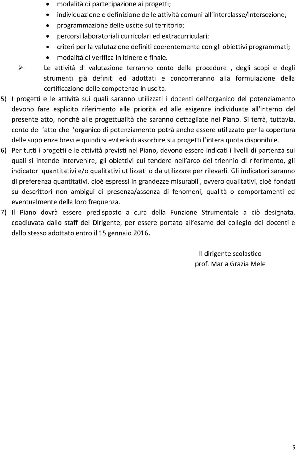 Le attività di valutazione terranno conto delle procedure, degli scopi e degli strumenti già definiti ed adottati e concorreranno alla formulazione della certificazione delle competenze in uscita.