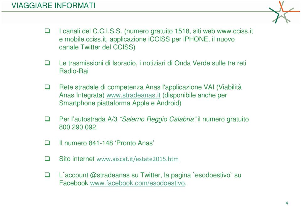 it, applicazione icciss per iphone, il nuovo canale Twitter del CCISS) Le trasmissioni di Isoradio, i notiziari di Onda Verde sulle tre reti Radio-Rai Rete stradale