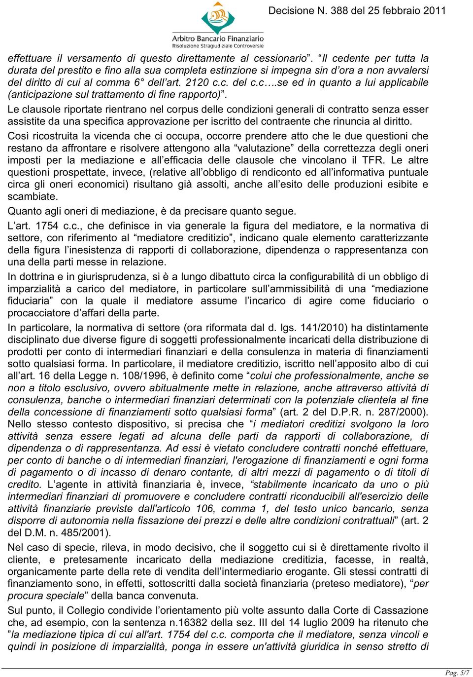 Le clausole riportate rientrano nel corpus delle condizioni generali di contratto senza esser assistite da una specifica approvazione per iscritto del contraente che rinuncia al diritto.