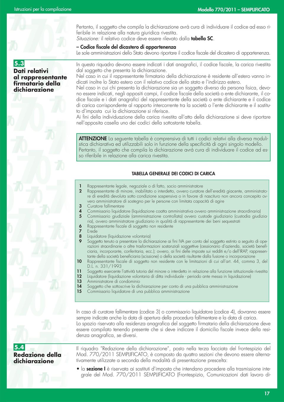 Codice fiscale del dicastero di appartenenza Le sole amministrazioni dello Stato devono riportare il codice fiscale del dicastero di appartenenza. 5.