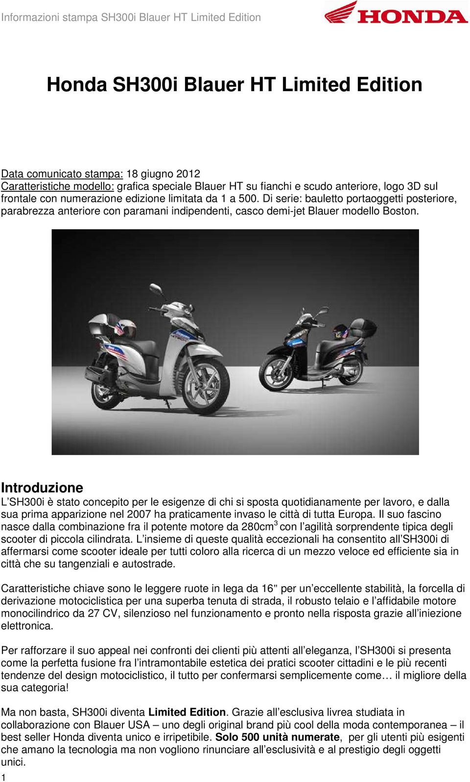 Introduzione L SH300i è stato concepito per le esigenze di chi si sposta quotidianamente per lavoro, e dalla sua prima apparizione nel 2007 ha praticamente invaso le città di tutta Europa.