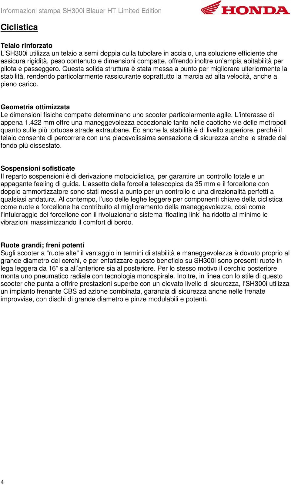 Questa solida struttura è stata messa a punto per migliorare ulteriormente la stabilità, rendendo particolarmente rassicurante soprattutto la marcia ad alta velocità, anche a pieno carico.