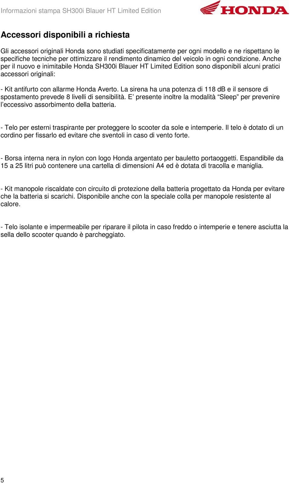 La sirena ha una potenza di 118 db e il sensore di spostamento prevede 8 livelli di sensibilità. E presente inoltre la modalità Sleep per prevenire l eccessivo assorbimento della batteria.