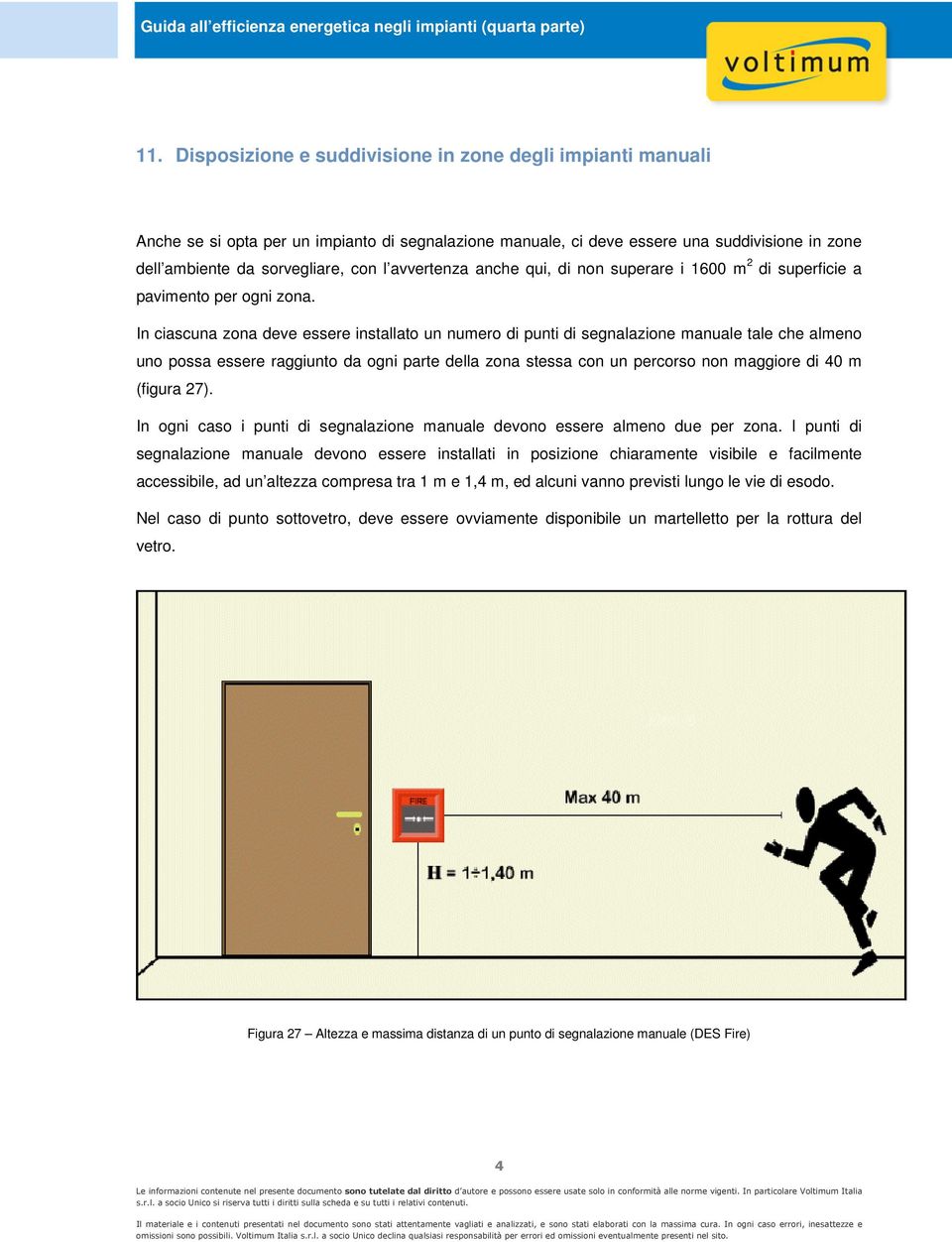 In ciascuna zna deve essere installat un numer di punti di segnalazine manuale tale che almen un pssa essere raggiunt da gni parte della zna stessa cn un percrs nn maggire di 40 m (figura 27).