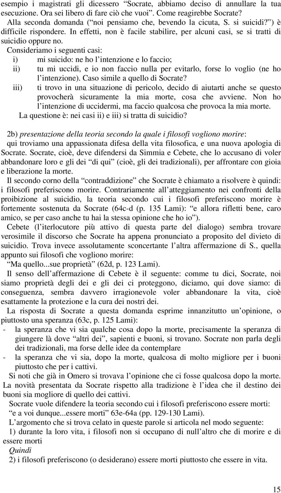 Consideriamo i seguenti casi: i) mi suicido: ne ho l intenzione e lo faccio; ii) tu mi uccidi, e io non faccio nulla per evitarlo, forse lo voglio (ne ho l intenzione).