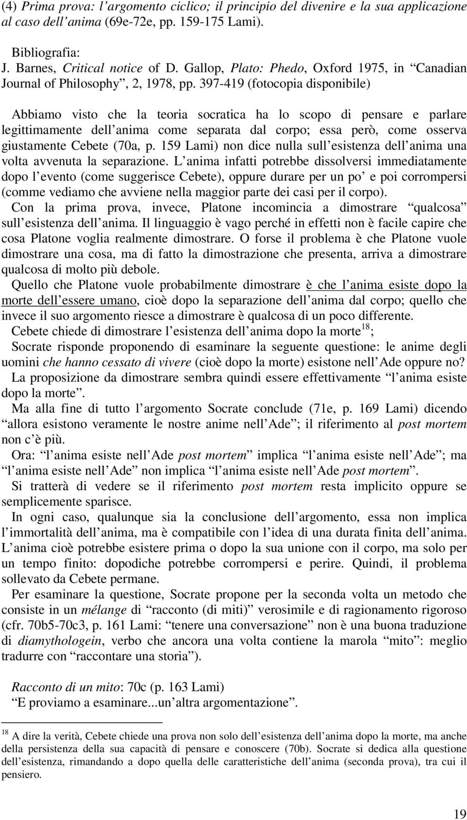 397-419 (fotocopia disponibile) Abbiamo visto che la teoria socratica ha lo scopo di pensare e parlare legittimamente dell anima come separata dal corpo; essa però, come osserva giustamente Cebete