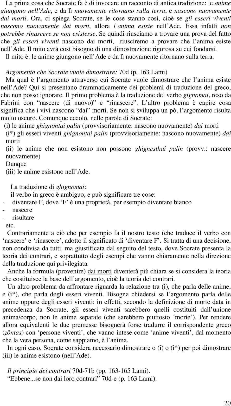 Se quindi riusciamo a trovare una prova del fatto che gli esseri viventi nascono dai morti, riusciremo a provare che l anima esiste nell Ade.