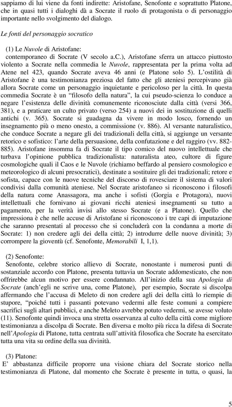 atico (1) Le Nuvole di Aristofane: contemporaneo di Socrate (V secolo a.c.), Aristofane sferra un attacco piuttosto violento a Socrate nella commedia le Nuvole, rappresentata per la prima volta ad Atene nel 423, quando Socrate aveva 46 anni (e Platone solo 5).