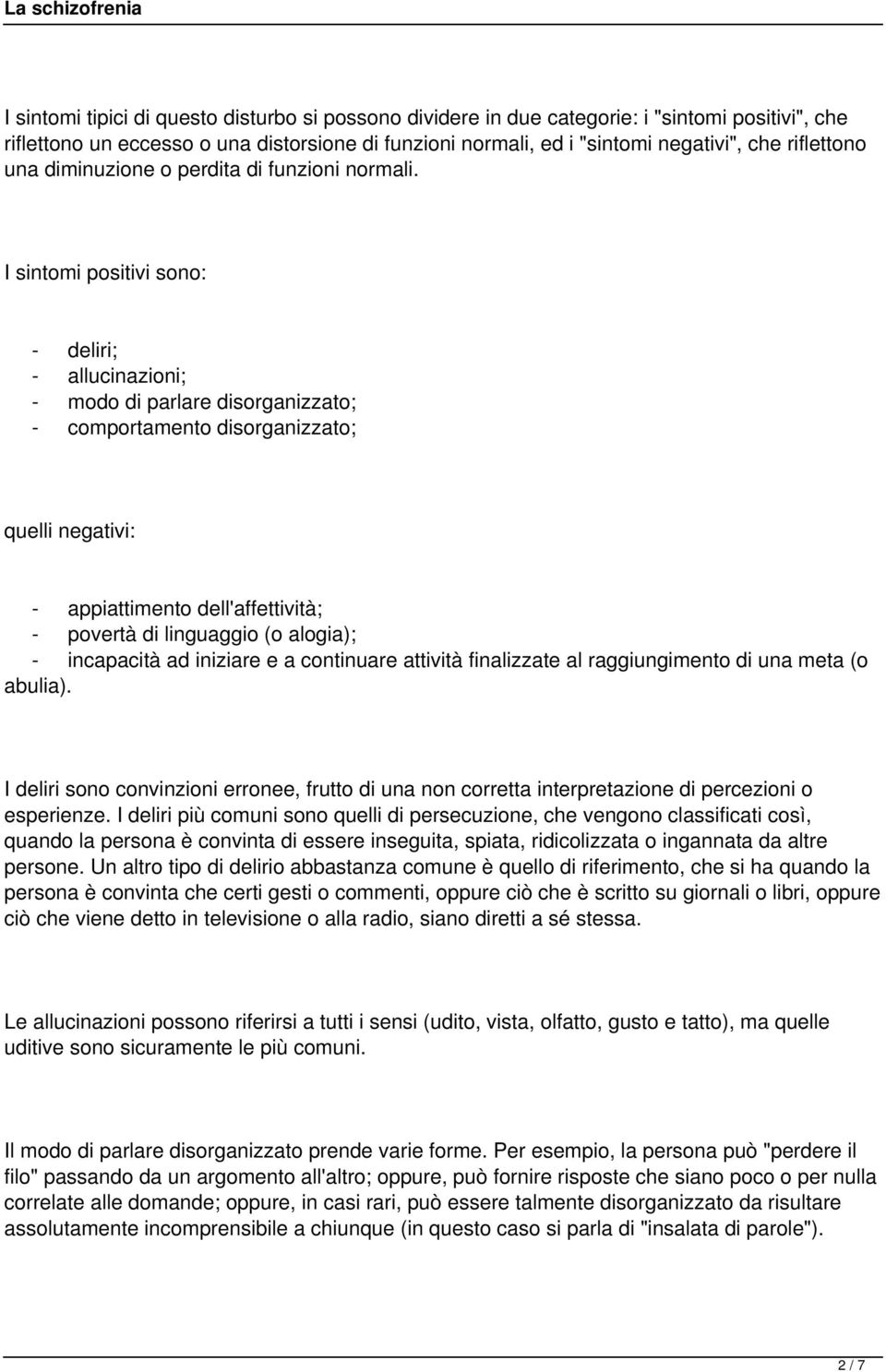 I sintomi positivi sono: - deliri; - allucinazioni; - modo di parlare disorganizzato; - comportamento disorganizzato; quelli negativi: - appiattimento dell'affettività; - povertà di linguaggio (o