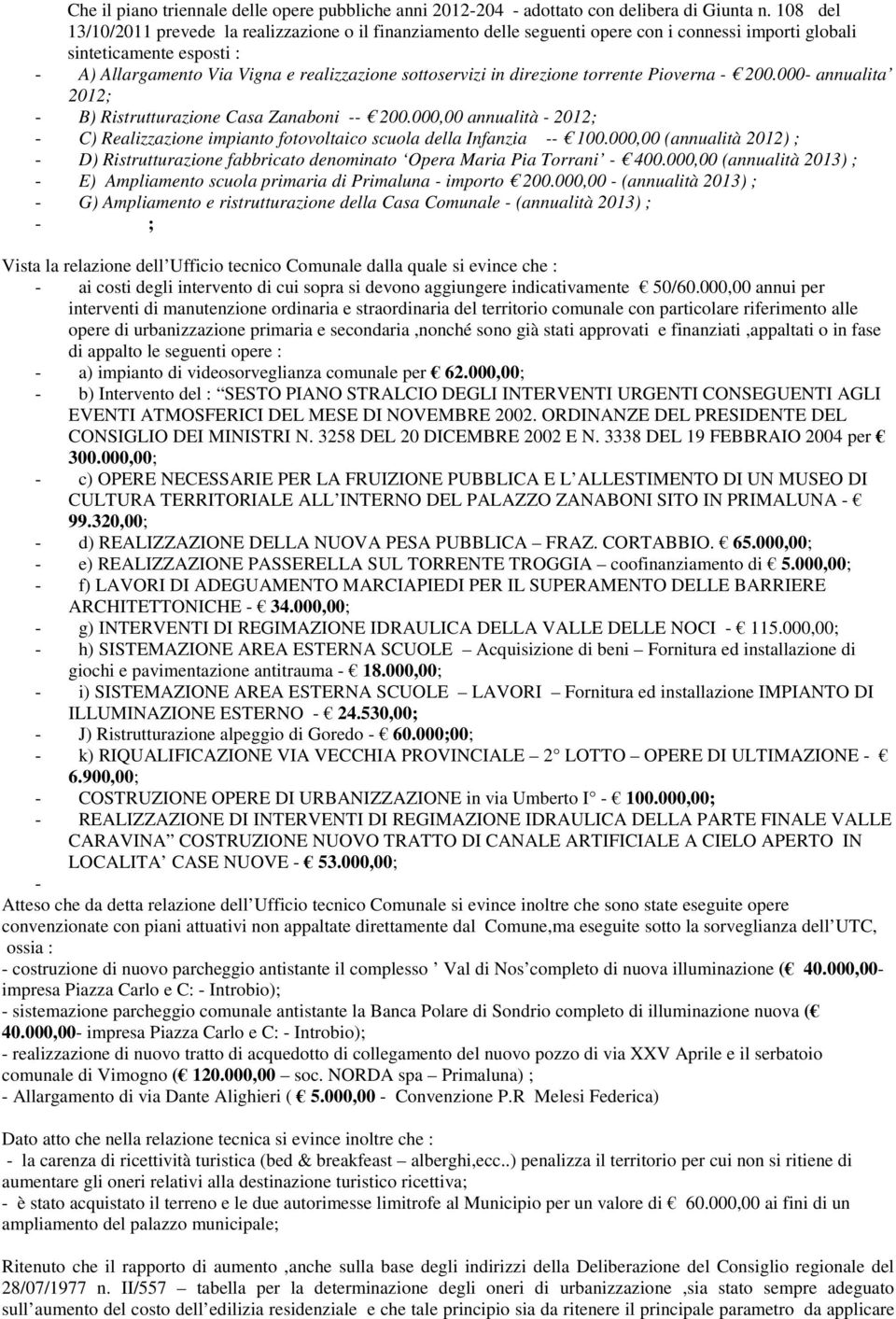 direzione torrente Pioverna - 200.000- annualita 2012; - B) Ristrutturazione Casa Zanaboni -- 200.000,00 annualità - 2012; - C) Realizzazione impianto fotovoltaico scuola della Infanzia -- 100.