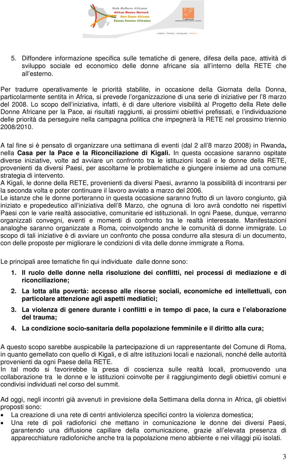 2008. Lo scopo dell iniziativa, infatti, è di dare ulteriore visibilità al Progetto della Rete delle Donne Africane per la Pace, ai risultati raggiunti, ai prossimi obiettivi prefissati, e l