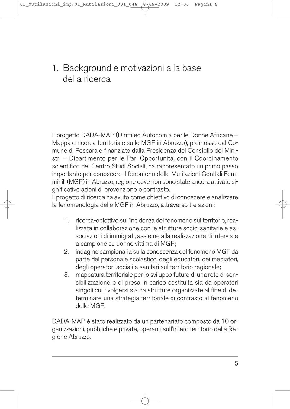 finanziato dalla Presidenza del Consiglio dei Ministri Dipartimento per le Pari Opportunità, con il Coordinamento scientifico del Centro Studi Sociali, ha rappresentato un primo passo importante per