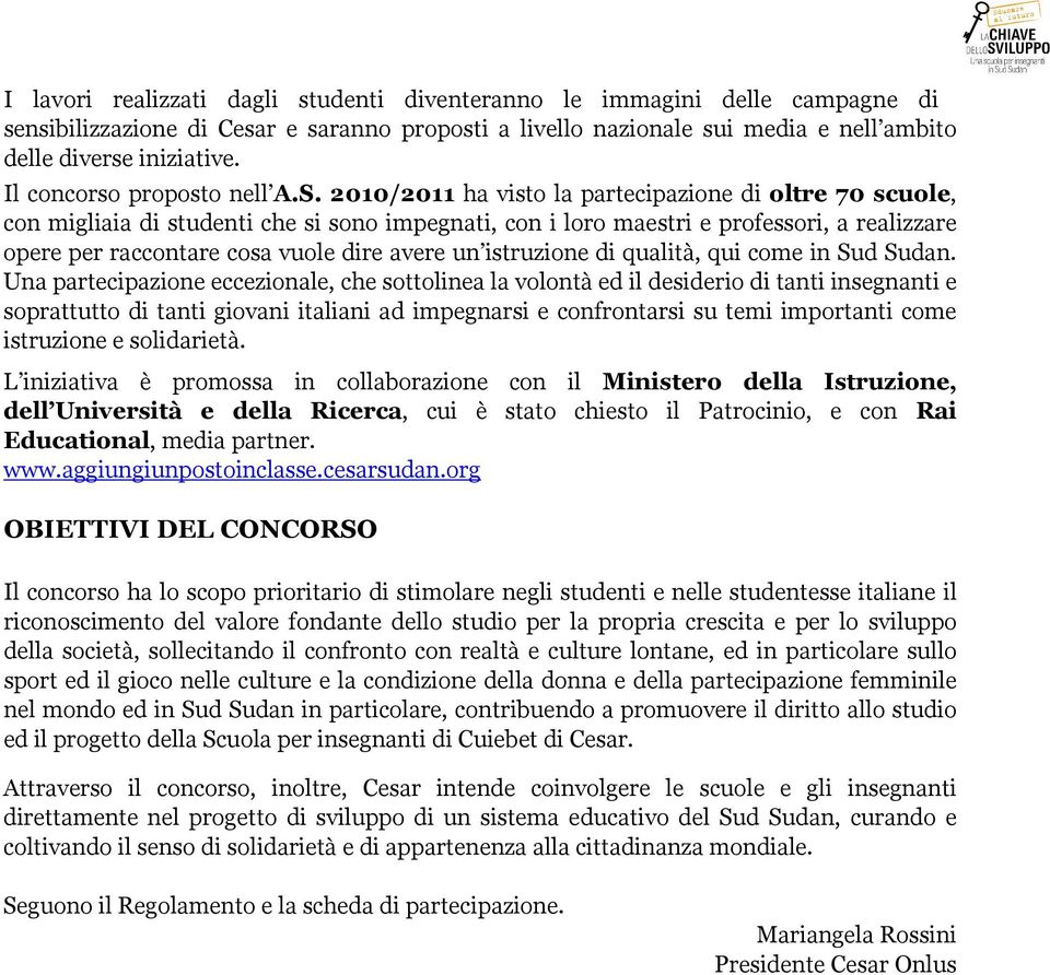 2010/2011 ha visto la partecipazione di oltre 70 scuole, con migliaia di studenti che si sono impegnati, con i loro maestri e professori, a realizzare opere per raccontare cosa vuole dire avere un