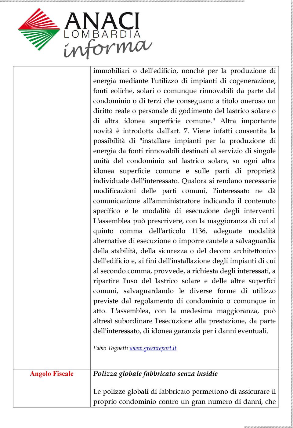 Viene infatti consentita la possibilità di "installare impianti per la produzione di energia da fonti rinnovabili destinati al servizio di singole unità del condominio sul lastrico solare, su ogni