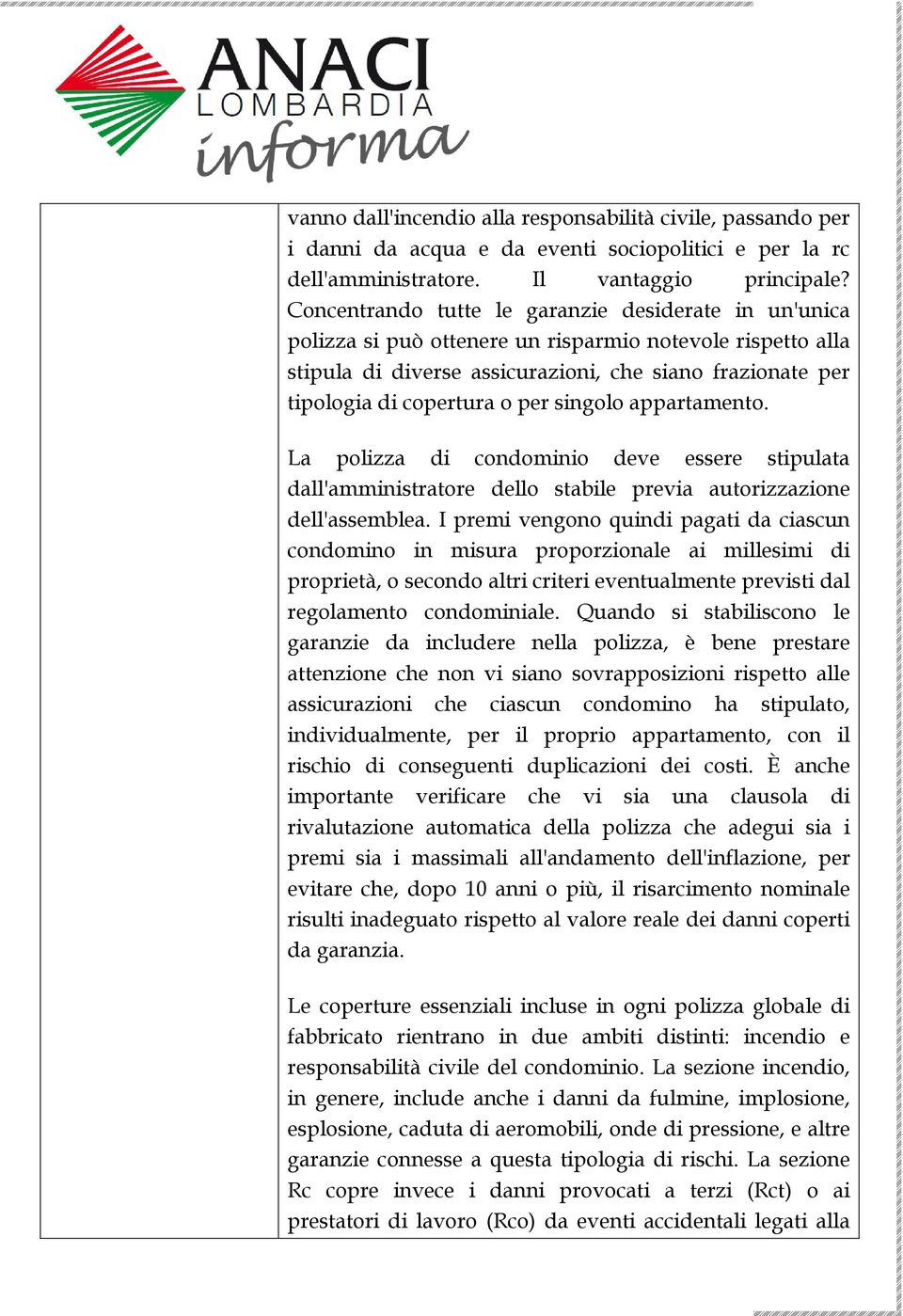 per singolo appartamento. La polizza di condominio deve essere stipulata dall'amministratore dello stabile previa autorizzazione dell'assemblea.