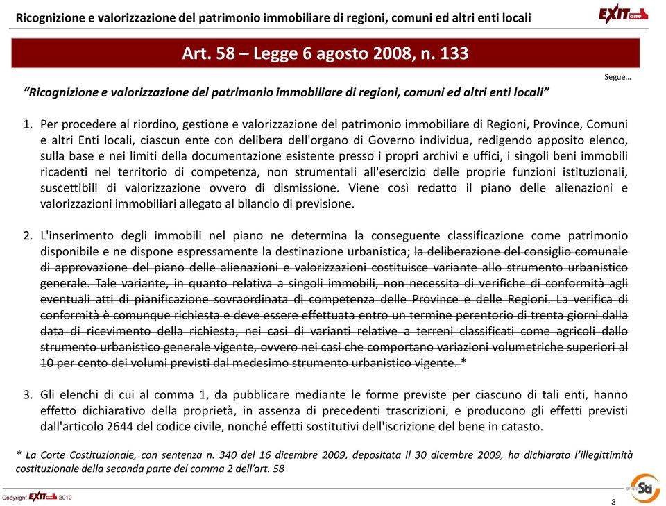 Per procedere al riordino, gestione e valorizzazione del patrimonio immobiliare di Regioni, Province, Comuni e altri Enti locali, ciascun ente con delibera dell'organo di Governo individua, redigendo