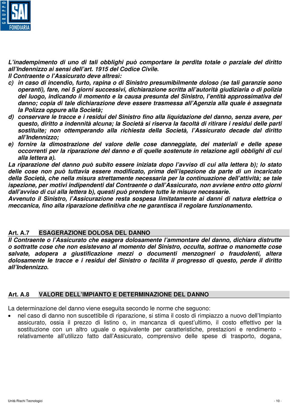 scritta all autorità giudiziaria o di polizia del luogo, indicando il momento e la causa presunta del Sinistro, l entità approssimativa del danno; copia di tale dichiarazione deve essere trasmessa