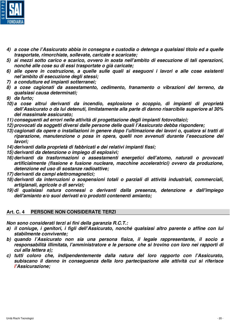 esistenti nel ambito di esecuzione degli stessi; 7) a condutture ed impianti sotterranei; 8) a cose cagionati da assestamento, cedimento, franamento o vibrazioni del terreno, da qualsiasi causa