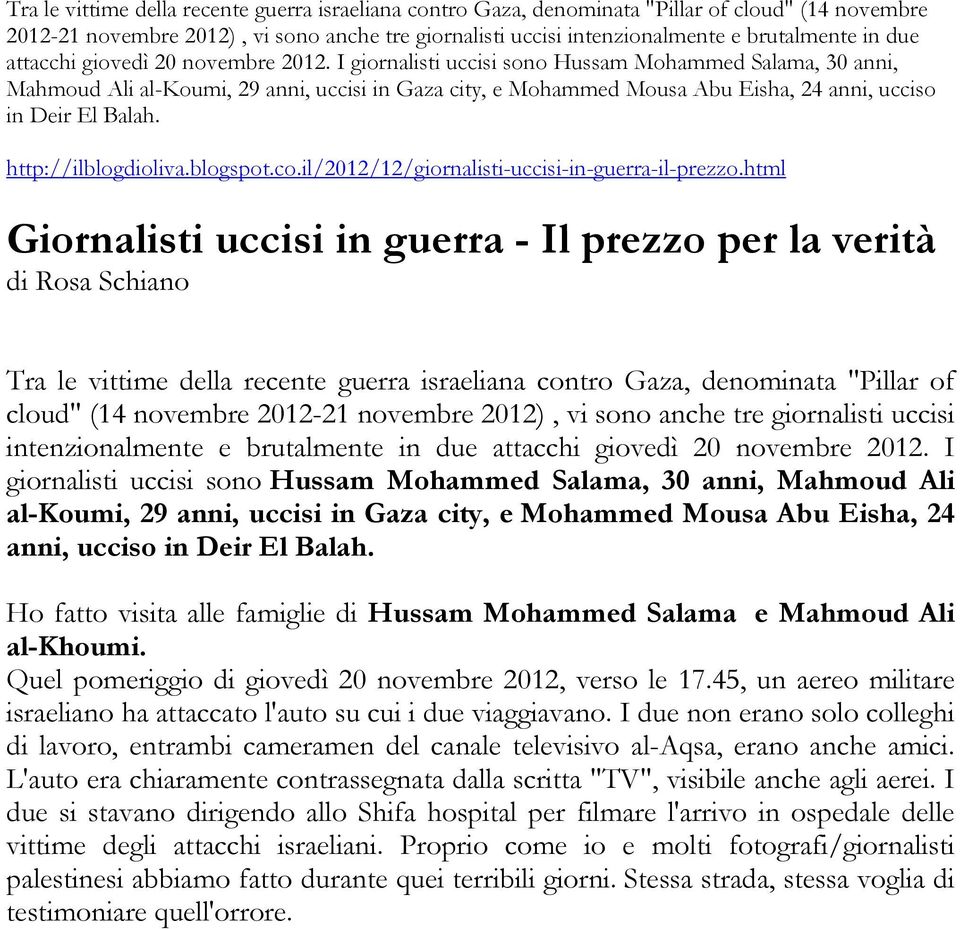 I giornalisti uccisi sono Hussam Mohammed Salama, 30 anni, Mahmoud Ali al-koumi, 29 anni, uccisi in Gaza city, e Mohammed Mousa Abu Eisha, 24 anni, ucciso in Deir El Balah. http://ilblogdioliva.