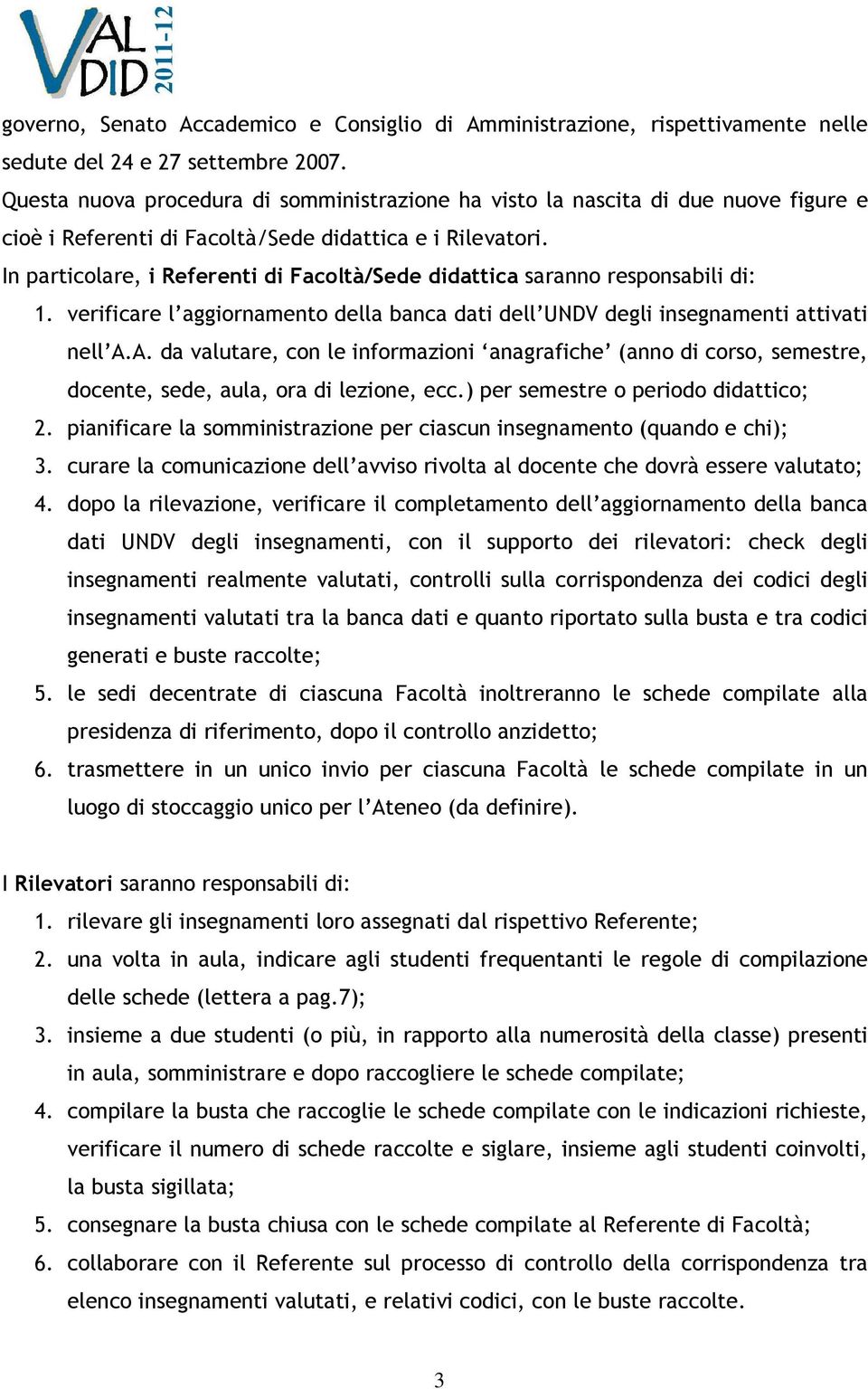 In particolare, i Referenti di Facoltà/Sede didattica saranno responsabili di: 1. verificare l aggiornamento della banca dati dell UNDV degli insegnamenti attivati nell A.