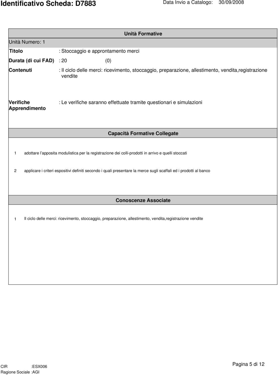 per la registrazione dei colli-prodotti in arrivo e quelli stoccati applicare i criteri espositivi definiti secondo i quali presentare la merce