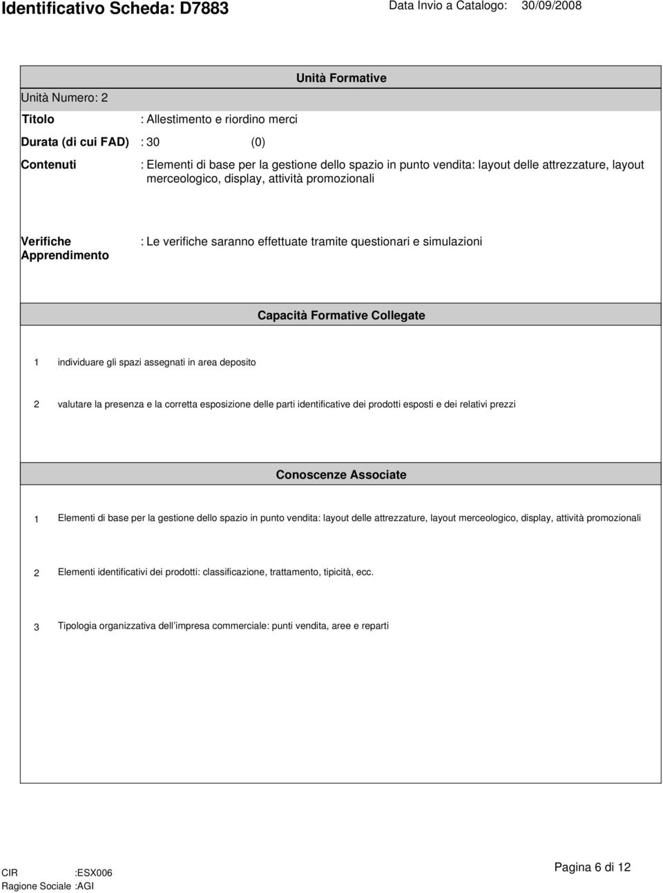 esposizione delle parti identificative dei prodotti esposti e dei relativi prezzi Elementi di base per la gestione dello spazio in punto vendita: layout delle attrezzature, layout