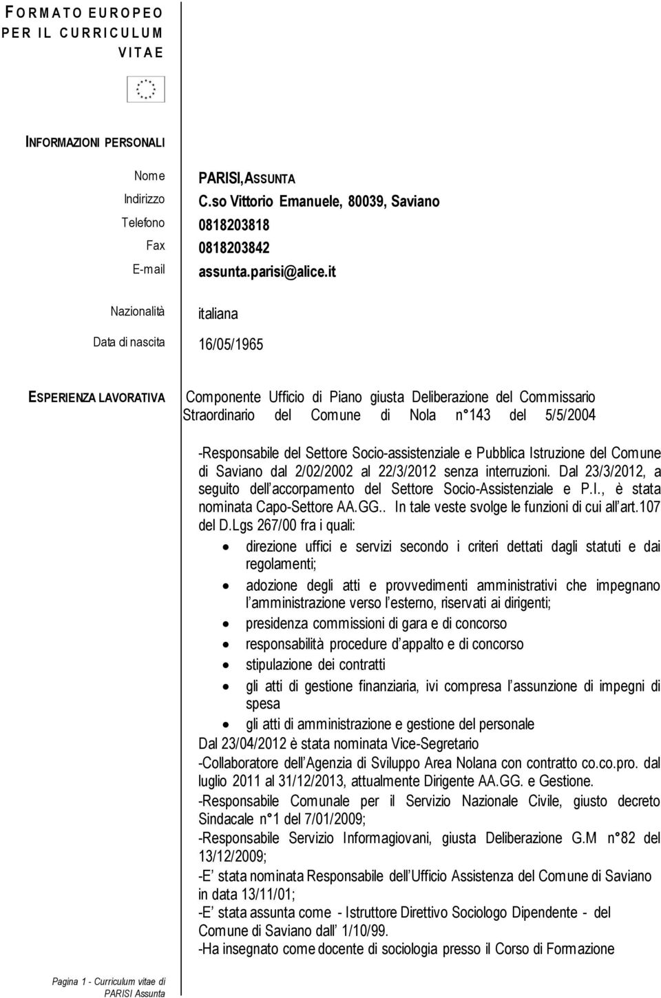 it Nazionalità italiana Data di nascita 16/05/1965 ESPERIENZA LAVORATIVA Componente Ufficio di Piano giusta Deliberazione del Commissario Straordinario del Comune di Nola n 143 del 5/5/2004