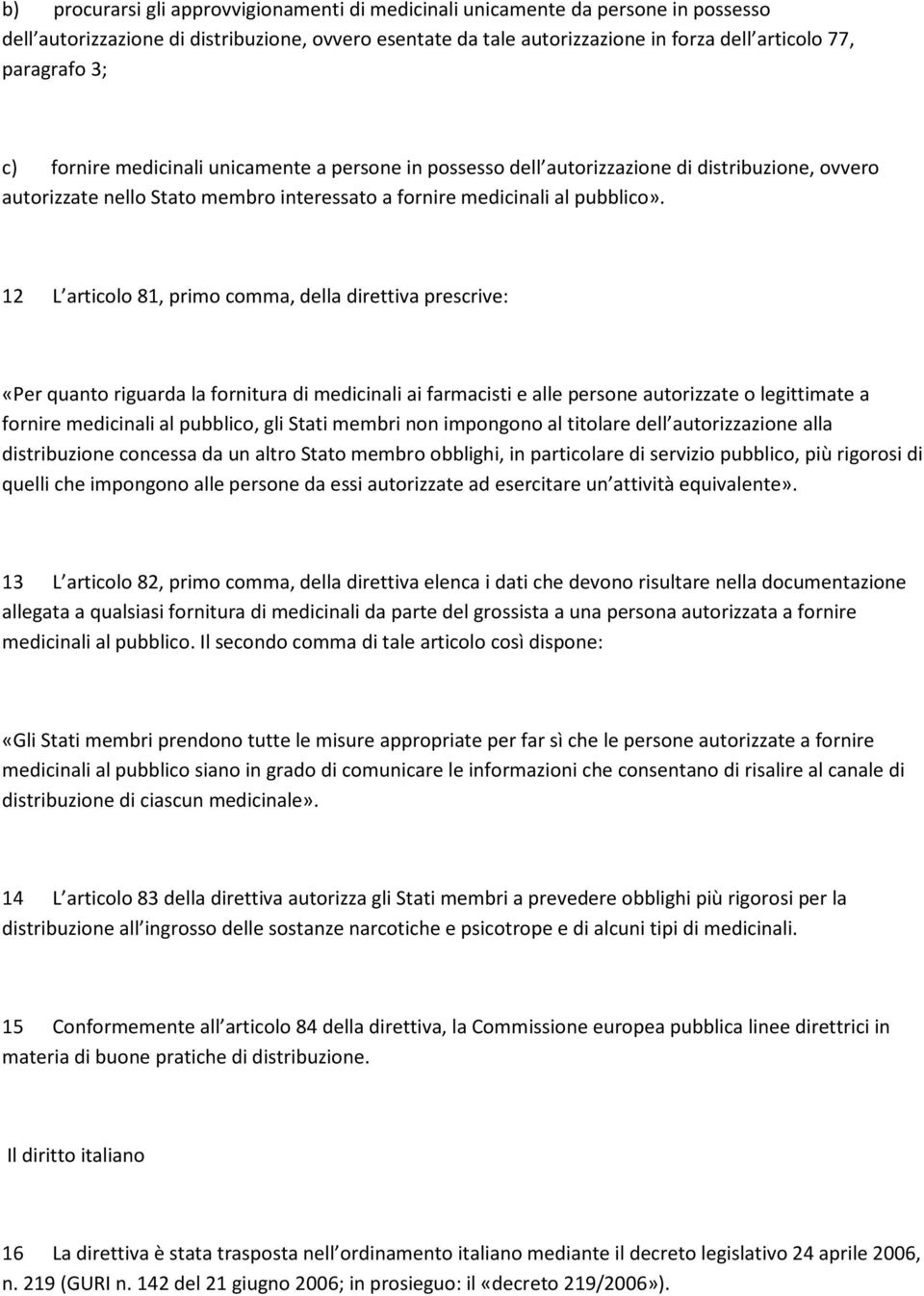 12 L articolo 81, primo comma, della direttiva prescrive: «Per quanto riguarda la fornitura di medicinali ai farmacisti e alle persone autorizzate o legittimate a fornire medicinali al pubblico, gli