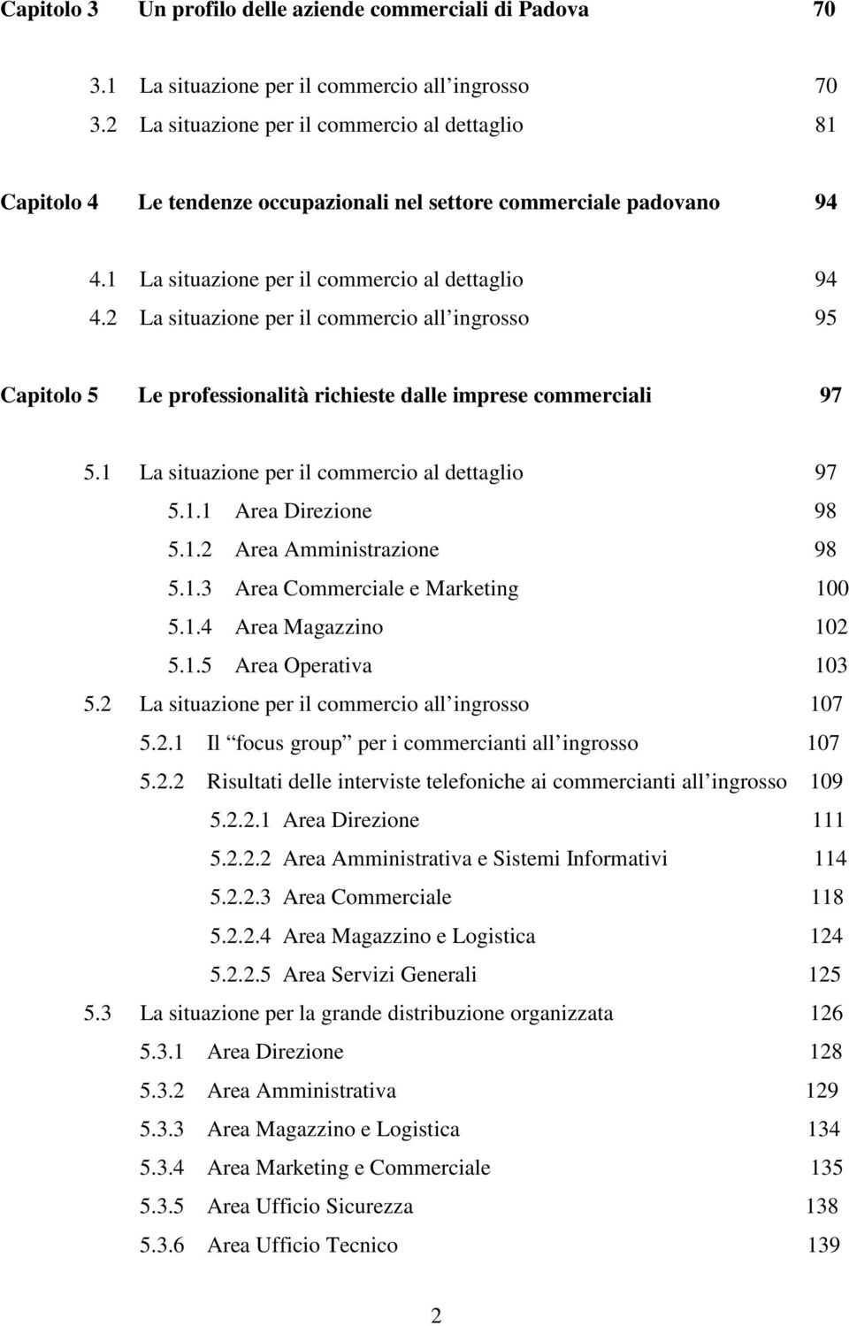 2 La situazione per il commercio all ingrosso 95 Capitolo 5 Le professionalità richieste dalle imprese commerciali 97 5.1 La situazione per il commercio al dettaglio 97 5.1.1 Area Direzione 98 5.1.2 Area Amministrazione 98 5.