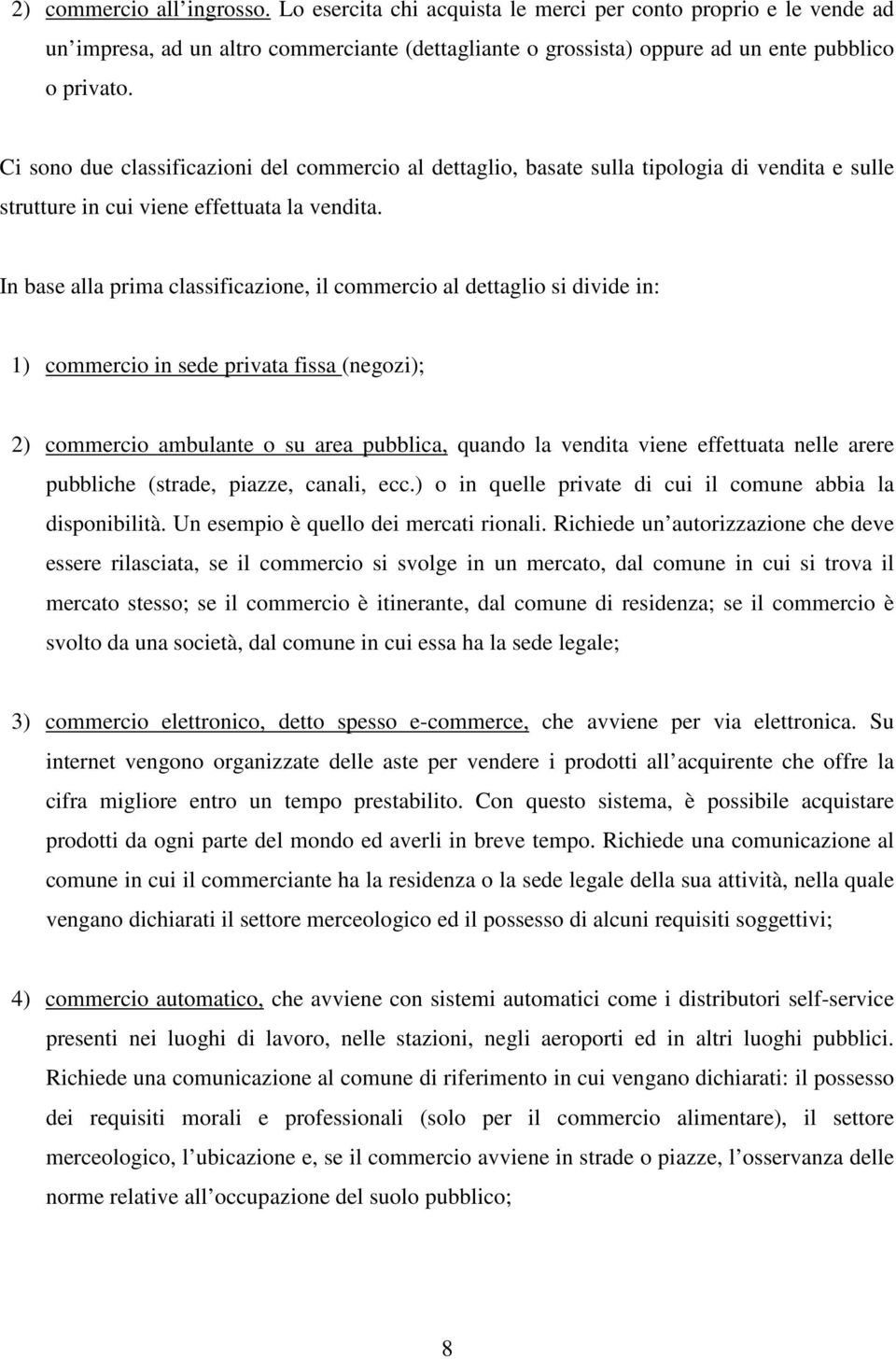 In base alla prima classificazione, il commercio al dettaglio si divide in: 1) commercio in sede privata fissa (negozi); 2) commercio ambulante o su area pubblica, quando la vendita viene effettuata