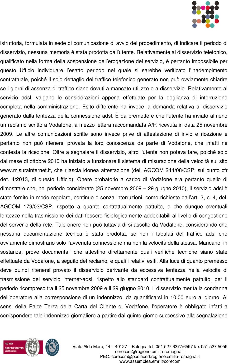 sarebbe verificato l inadempimento contrattuale, poiché il solo dettaglio del traffico telefonico generato non può ovviamente chiarire se i giorni di assenza di traffico siano dovuti a mancato