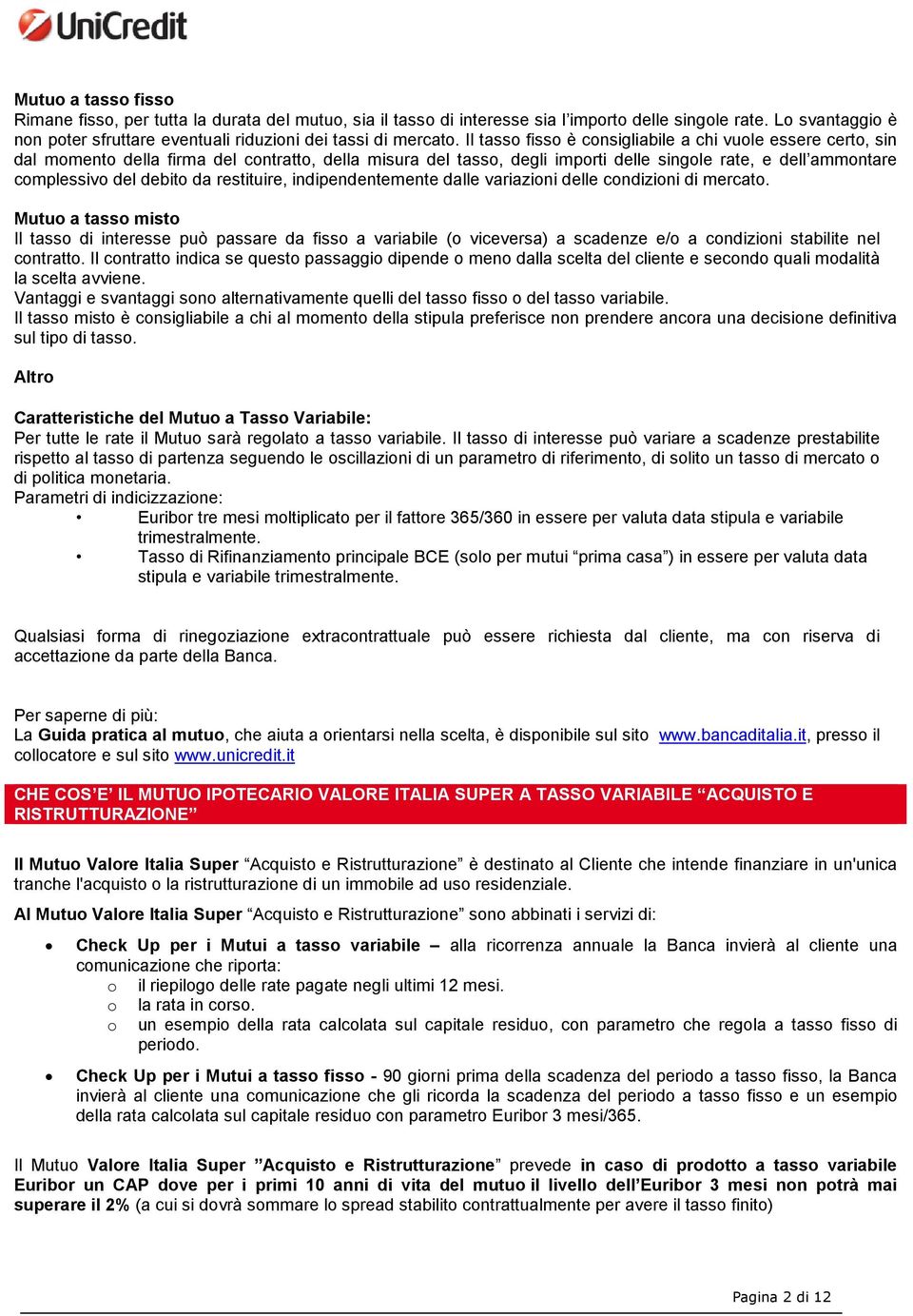 Il tasso fisso è consigliabile a chi vuole essere certo, sin dal momento della firma del contratto, della misura del tasso, degli importi delle singole rate, e dell ammontare complessivo del debito