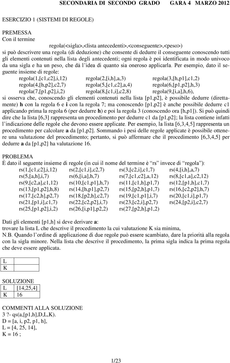 Per esempio, dato il seguente insieme di regole: regola(1,[c1,c2],i,12) regola(2,[i,h],a,3) regola(3,[h,p1],c1,2) regola(4,[h,p2],c2,7) regola(5,[c1,c2],a,4) regola(6,[p1,p2],h,3)