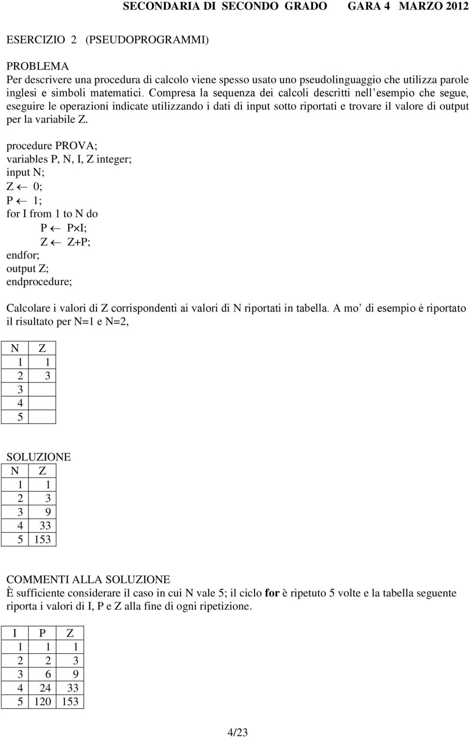 procedure PROVA; variables P, N, I, Z integer; input N; Z 0; P 1; for I from 1 to N do P P I; Z Z+P; endfor; output Z; endprocedure; Calcolare i valori di Z corrispondenti ai valori di N riportati in